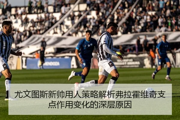 尤文图斯新帅用人策略解析弗拉霍维奇支点作用变化的深层原因