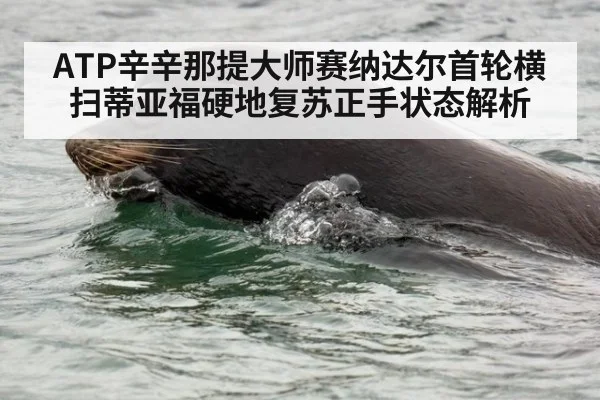 ATP辛辛那提大师赛纳达尔首轮横扫蒂亚福硬地复苏正手状态解析
