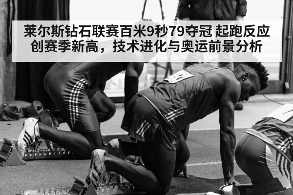 莱尔斯钻石联赛百米9秒79夺冠 起跑反应创赛季新高，技术进化与奥运前景分析
