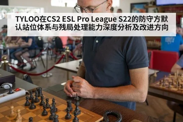 TYLOO在CS2 ESL Pro League S22的防守方默认站位体系与残局处理能力深度分析及改进方向