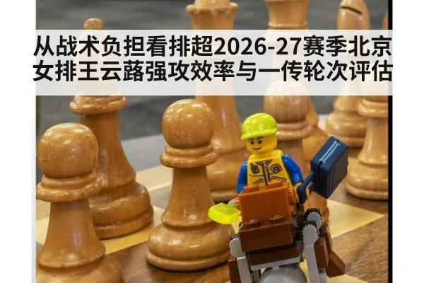 从战术负担看排超2026-27赛季北京女排王云蕗强攻效率与一传轮次评估