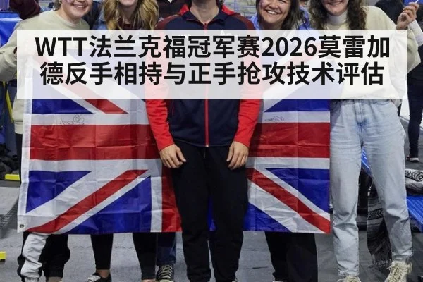 WTT法兰克福冠军赛2026莫雷加德反手相持与正手抢攻技术评估